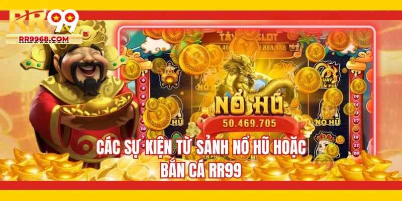 Các sự kiện từ sảnh nổ hũ hoặc bắn cá RR99