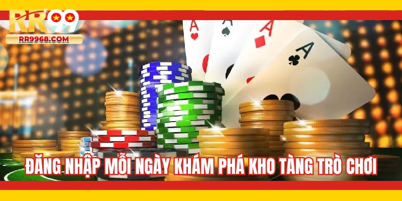 Đăng nhập mỗi ngày khám phá kho tàng trò chơi