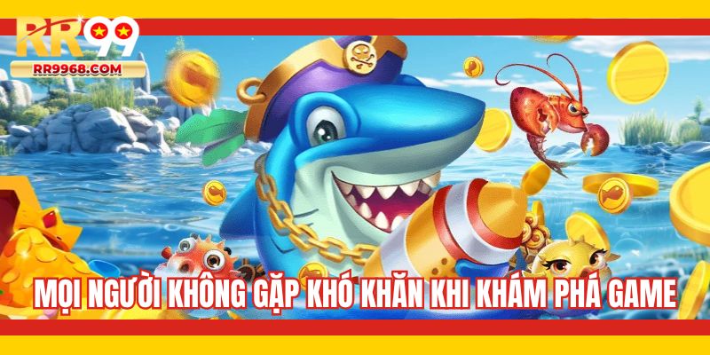 Mọi người không gặp khó khăn khi khám phá game