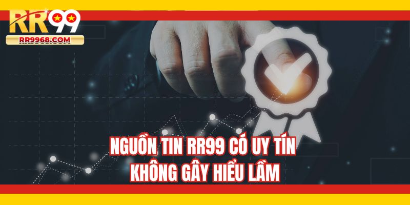 Nguồn tin RR99 có uy tín không gây hiểu lầm